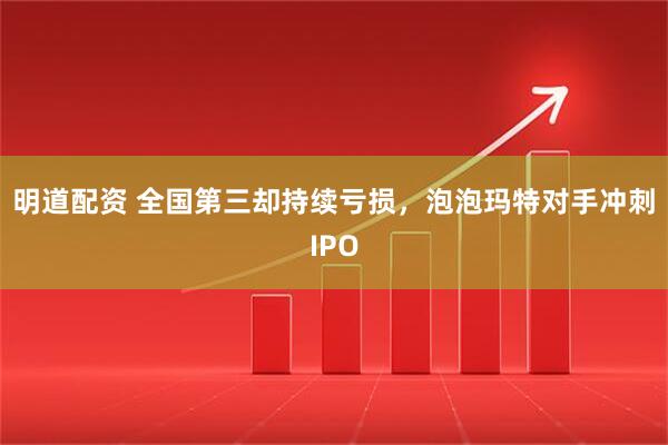 明道配资 全国第三却持续亏损，泡泡玛特对手冲刺IPO
