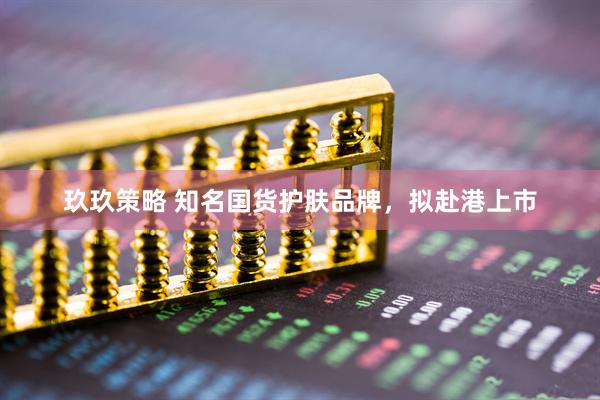 玖玖策略 知名国货护肤品牌，拟赴港上市