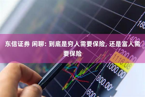 东信证券 闲聊: 到底是穷人需要保险, 还是富人需要保险