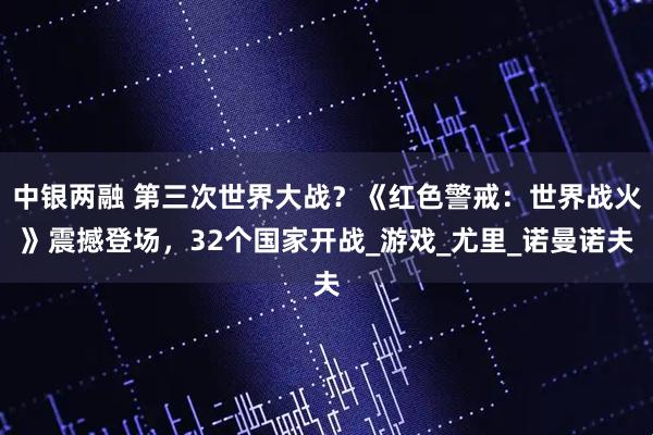 中银两融 第三次世界大战？《红色警戒：世界战火》震撼登场，32个国家开战_游戏_尤里_诺曼诺夫