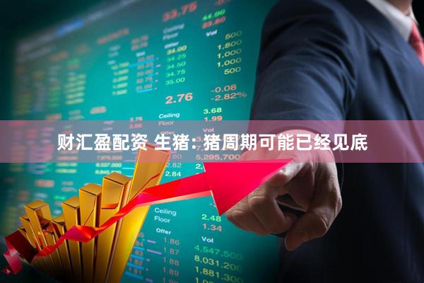 财汇盈配资 生猪: 猪周期可能已经见底