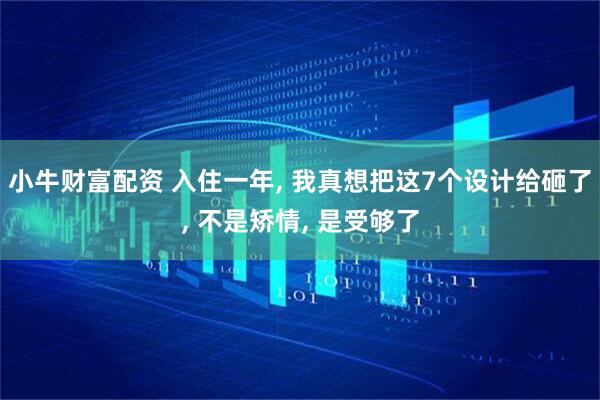 小牛财富配资 入住一年, 我真想把这7个设计给砸了, 不是矫情, 是受够了