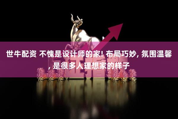 世牛配资 不愧是设计师的家! 布局巧妙, 氛围温馨, 是很多人理想家的样子