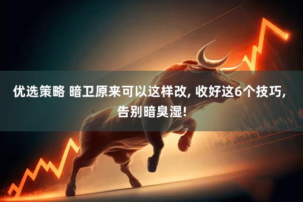 优选策略 暗卫原来可以这样改, 收好这6个技巧, 告别暗臭湿!