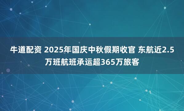 牛道配资 2025年国庆中秋假期收官 东航近2.5万班航班承运超365万旅客