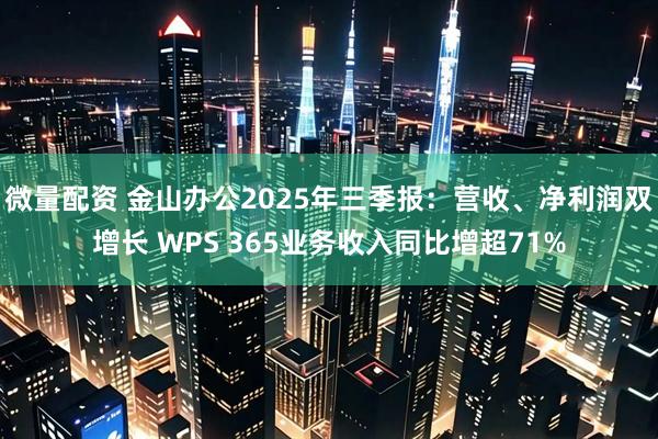 微量配资 金山办公2025年三季报：营收、净利润双增长 WPS 365业务收入同比增超71%