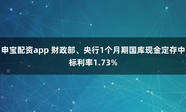 申宝配资app 财政部、央行1个月期国库现金定存中标利率1.73%