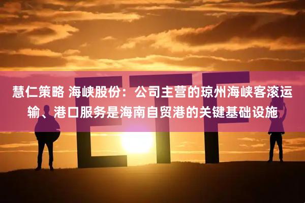 慧仁策略 海峡股份：公司主营的琼州海峡客滚运输、港口服务是海南自贸港的关键基础设施