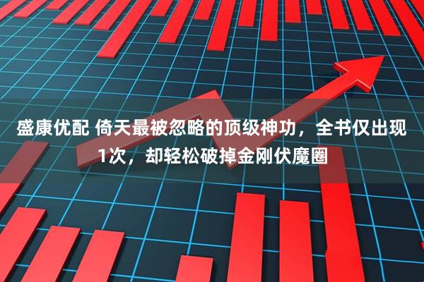 盛康优配 倚天最被忽略的顶级神功，全书仅出现1次，却轻松破掉金刚伏魔圈