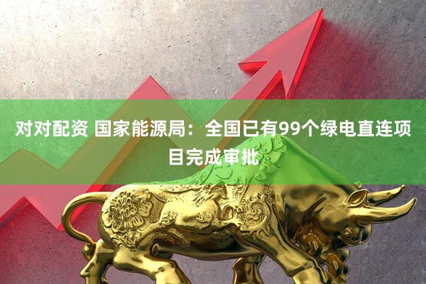 对对配资 国家能源局：全国已有99个绿电直连项目完成审批